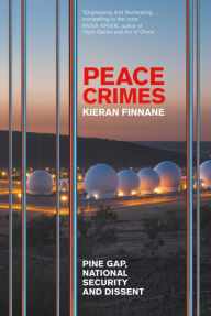 Title: Peace Crimes: Pine Gap, national security and dissent, Author: Kieran Finnane