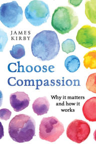 Title: Choose Compassion: Why it matters and how it works, Author: James Kirby