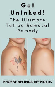 Title: Get UnInked! The Ultimate Tattoo Removal Remedy, Author: PHOEBE BELINDA REYNOLDS
