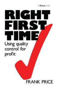 Title: Right First Time: Using Quality Control for Profit / Edition 1, Author: Frank Price