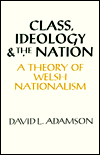 Title: Class, Ideology and the Nation: A Theory of Welsh Nationalism, Author: David L. Adamson