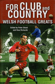 Title: For Club and Country: Welsh Football Greats, Author: Peter Stead
