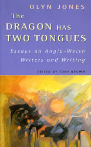 Title: The Dragon Has Two Tongues: Essays on Anglo-Welsh Writers and Writing, Author: Glyn Jones
