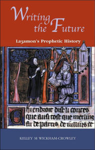 Title: Writing the Future: Lazamon's Prophetic History, Author: Kelley M. Wickham-Crowley