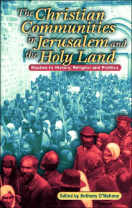 Title: The Christian Communities of Jerusalem and the Holy Land: Studies in History, Religion, and Politics, Author: Anthony O'Mahony