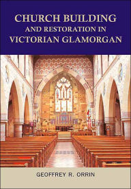 Title: Church Building and Restoration in Victorian Glamorgan, 1837-1901, Author: Geoffrey Orrin