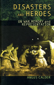 Title: Disasters and Heroes: On War, Memory and Representation, Author: Angus Calder