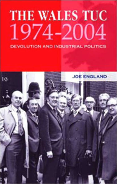 The Wales TUC 1974-2004: Devolution and Industrial Politics