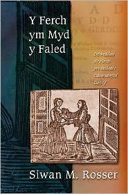 Title: Y Ferch Ym Myd y Faled: Delweddau O'r Ferch Ym Maledi'r Ddeunawfed Ganrif, Author: Siwan M Rosser
