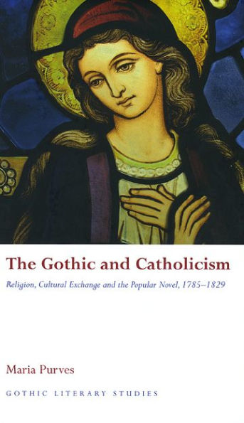 The Gothic and Catholicism: Religion, Cultural Exchange and the Popular Novel, 1785 - 1829