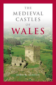 Title: The Medieval Castles of Wales, Author: John R. Kenyon