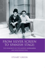 Title: From Silver Screen to Spanish Stage: The Humorists of the Madrid Vanguardia and Hollywood Film, Author: Stuart Green