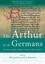 Title: The Arthur of the Germans: The Arthurian Legend in Medieval German and Dutch Literature, Author: W. H. Jackson