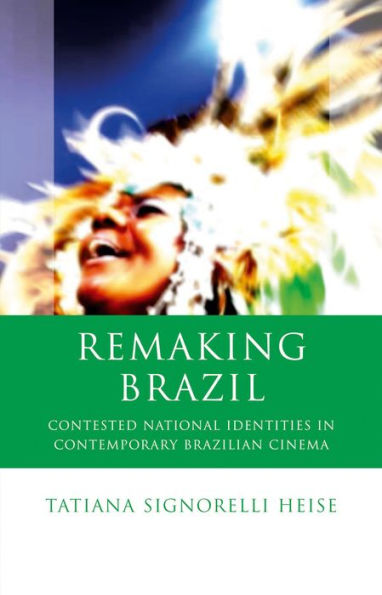 Remaking Brazil: Contested National Identities in Contemporary Brazilian Cinema