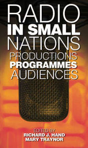 Title: Radio in Small Nations: Production, Programmes, Audiences, Author: Mary Traynor