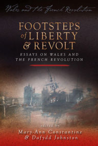 Title: Footsteps of Liberty and Revolt: Essays on Wales and the French Revolution, Author: Mary-Ann Constantine