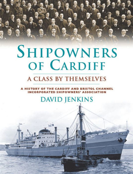 Shipowners of Cardiff: A Class by Themselves: A History of the Cardiff and Bristol Channel Incorporated Shipowners' Association