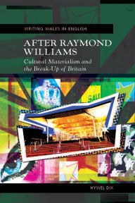 Title: After Raymond Williams: Cultural Materialism and the Break-Up of Britain - New Updated Edition, Author: Hywel Dix