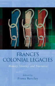 Title: France's Colonial Legacies: Memory, Identity and Narrative, Author: Fiona Barclay