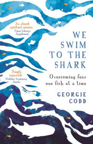 Title: We Swim to the Shark: Overcoming fear one fish at a time, Author: Georgie Codd