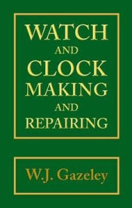 Title: Watch and Clock Making and Repairing, Author: W. J. Gazeley