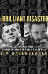 Title: The Brilliant Disaster: JFK, Castro, and America's Doomed Invasion of Cuba's Bay of Pigs, Author: Jim Rasenberger