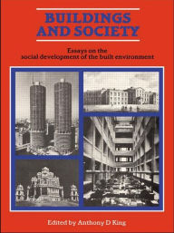 Title: Buildings and Society: Essays on the Social Development of the Built Environment / Edition 1, Author: Anthony D. King