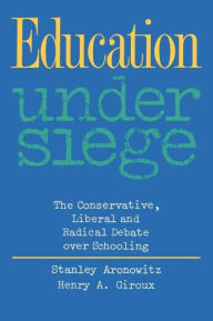 Title: Education Under Siege: The Conservative, Liberal and Radical Debate over Schooling / Edition 1, Author: Stanley Aronowitz