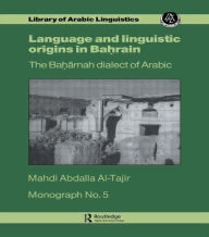 Title: Language and Linguistic Origins in Bahrain: The Baharnah dialect of Arabic / Edition 1, Author: Mahdi Abdalla Al-Tajir