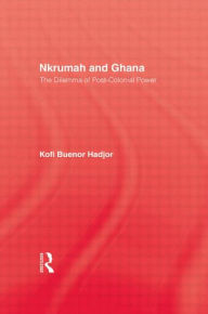 Title: Nkrumah and Ghana: The Dilemma of Post-Colonial Power / Edition 1, Author: Kofi Buenor Hadjor