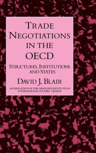 Title: Trade Negotiations In The OECD: Structures, Institutions and States / Edition 1, Author: David J. Blair