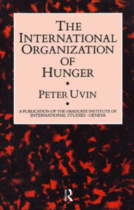 Title: The International Organization of Hunger / Edition 1, Author: Peter Uvin