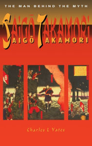 Title: Saigo Takamori - The Man Behind the Myth / Edition 1, Author: Charles L. Yates