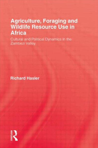 Agriculture, Foraging and Wildlife Resource Use in Africa: Cultural and Political Dynamics in the Zambezi Valley / Edition 1