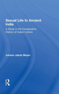 Title: Sexual Life In Ancient India V2: A Study in the Comparative History of Indian Culture, Author: Johann Jakob Meyer