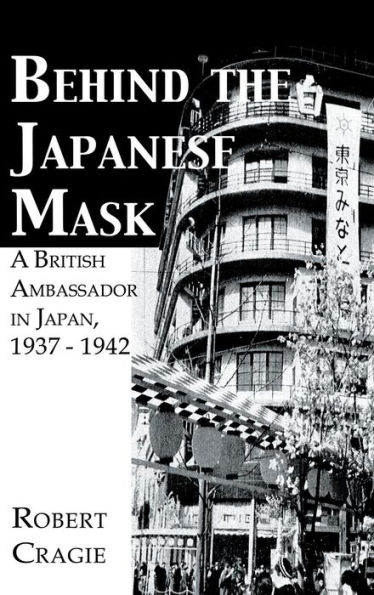 Behind The Japanese Mask: A British Ambassador in Japan 1937-1942 / Edition 1