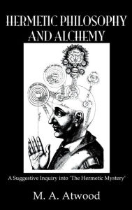 Title: Hermetic Philosophy and Alchemy, Author: M.A. Atwood