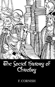 Title: The Social History Of Chivalry / Edition 1, Author: F. Cornish