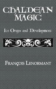 Title: Chaldean Magic: Its Origin and Development / Edition 1, Author: Francois Lenormant