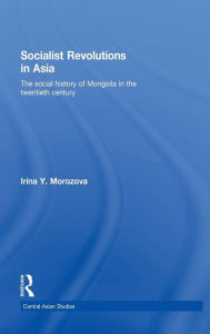 Title: Socialist Revolutions in Asia: The Social History of Mongolia in the 20th Century / Edition 1, Author: Irina Y. Morozova