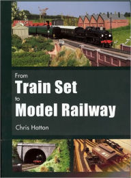 Title: From Train Set to Model Railway, Author: Chris Hatton