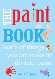 Title: The Paint Book: Loads of things you can make or do with Paint, Author: Miri Flower