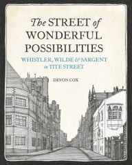 Title: The Street of Wonderful Possibilities: Whistler, Wilde and Sargent in Tite Street, Author: Devon Cox