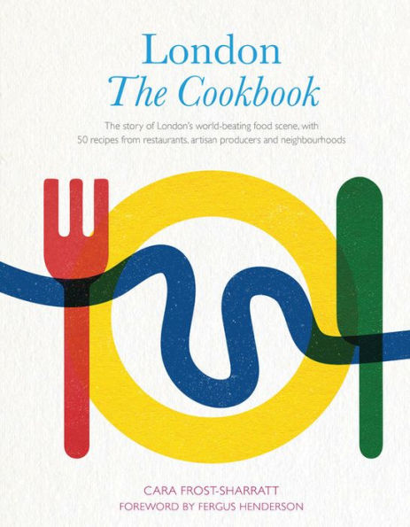 London: The Cookbook: Story of London's world-beating food scene, with 50 recipes from restaurants, artisan producers and neighbourhoods