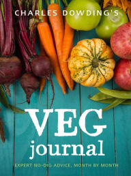 Title: Charles Dowding's Veg Journal: Expert no-dig advice, month by month, Author: Charles Dowding