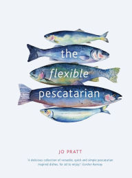 Title: The Flexible Pescatarian: Delicious recipes to cook with or without fish, Author: Jo Pratt