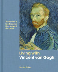 Title: Living with Vincent van Gogh: The Homes & Landscapes That Shaped the Artist, Author: Martin Bailey