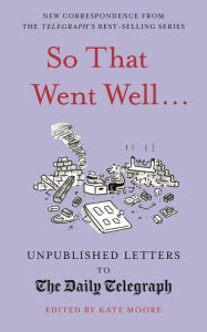 Title: So That Went Well...: Unpublished Letters to the Daily Telegraph, Author: Kate Moore