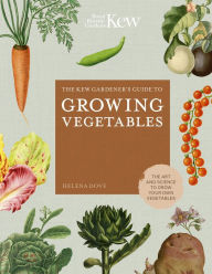 Title: The Kew Gardener's Guide to Growing Vegetables: The Art and Science to Grow Your Own Vegetables, Author: Helena Dove