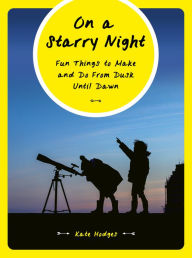 Title: On a Starry Night: Fun Things to Make and Do From Dusk Until Dawn, Author: Kate Hodges